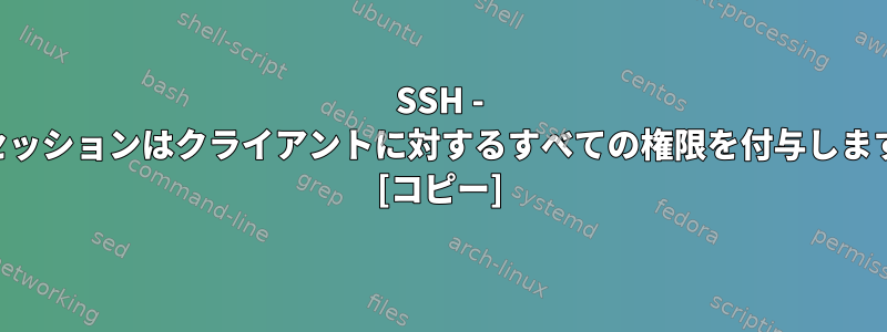 SSH - SSHセッションはクライアントに対するすべての権限を付与しますか？ [コピー]