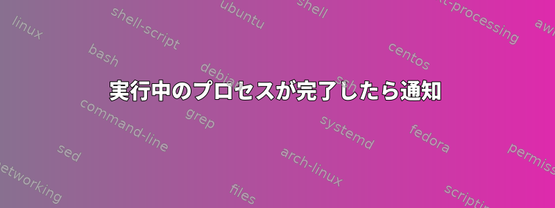 実行中のプロセスが完了したら通知