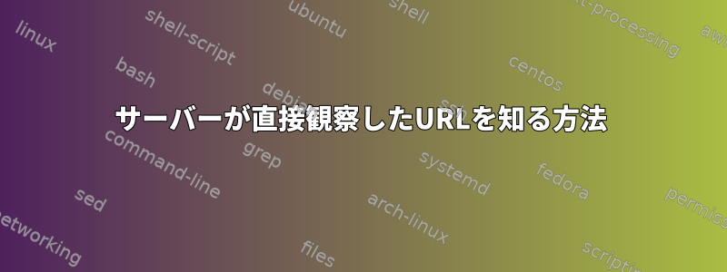 サーバーが直接観察したURLを知る方法