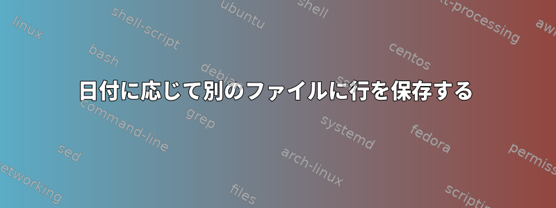 日付に応じて別のファイルに行を保存する