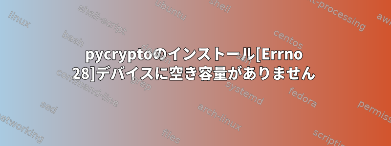 pycryptoのインストール[Errno 28]デバイスに空き容量がありません