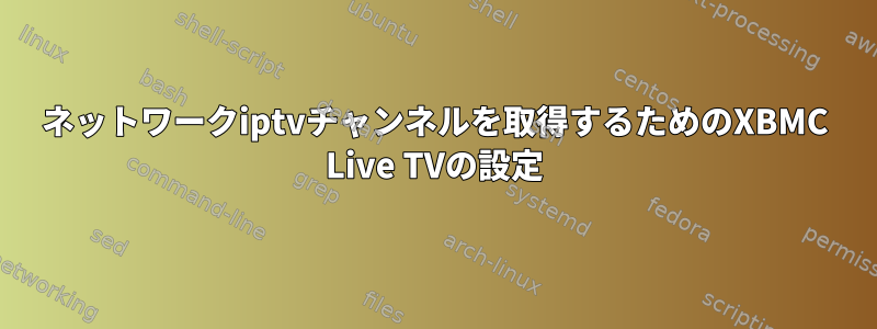 ネットワークiptvチャンネルを取得するためのXBMC Live TVの設定