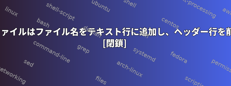 Catカタログファイルはファイル名をテキスト行に追加し、ヘッダー行を削除しますか？ [閉鎖]