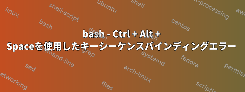 bash - Ctrl + Alt + Spaceを使用したキーシーケンスバインディングエラー