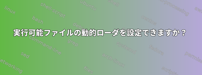 実行可能ファイルの動的ローダを設定できますか？