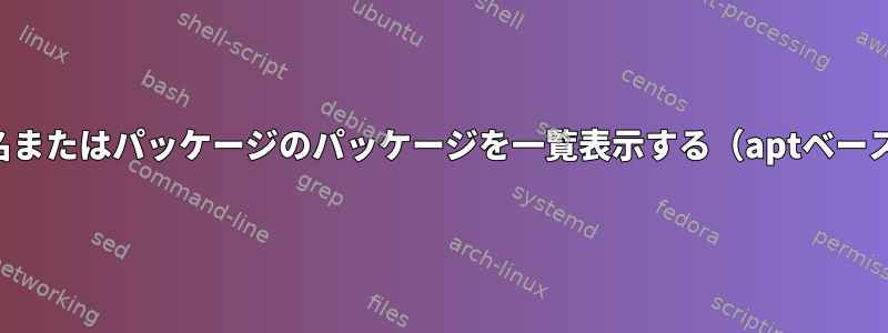 特定のコード名またはパッケージのパッケージを一覧表示する（aptベースのシステム）