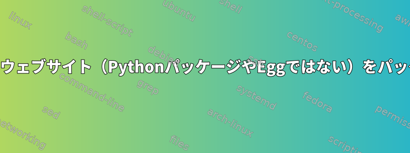 Debian用Djangoのウェブサイト（PythonパッケージやEggではない）をパッケージ化するには？