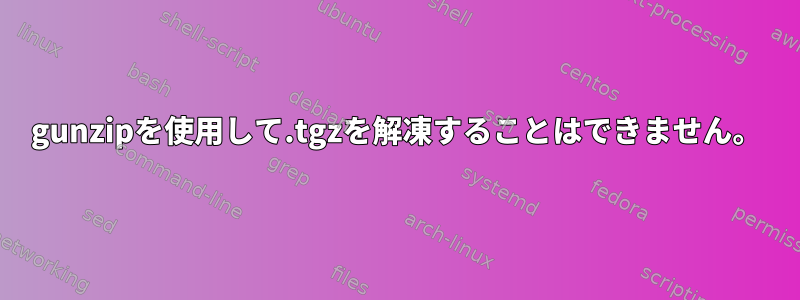 gunzipを使用して.tgzを解凍することはできません。