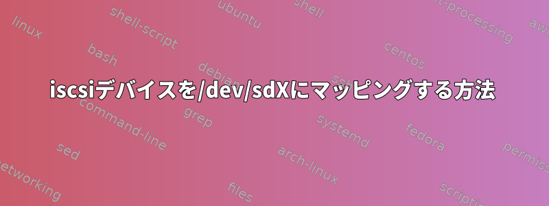 iscsiデバイスを/dev/sdXにマッピングする方法