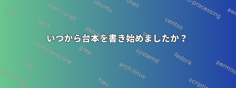 いつから台本を書き始めましたか？