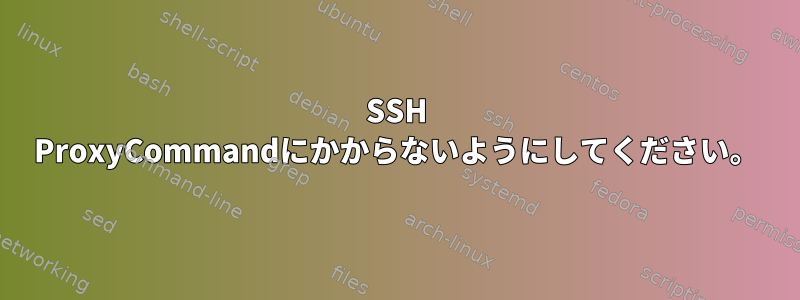 SSH ProxyCommandにかからないようにしてください。