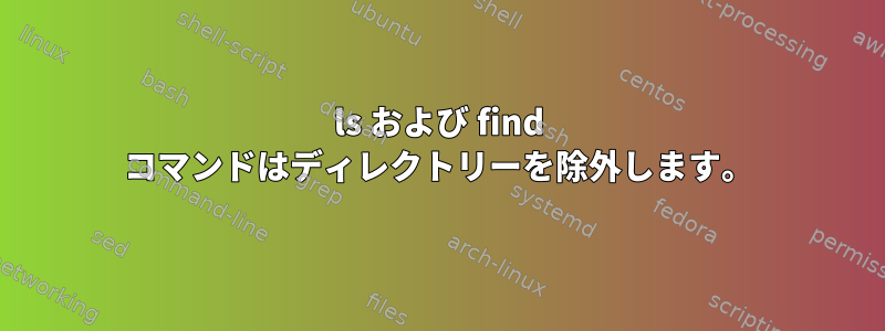 ls および find コマンドはディレクトリーを除外します。