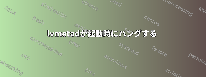 lvmetadが起動時にハングする