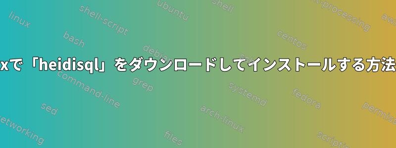 Linuxで「heidisql」をダウンロードしてインストールする方法は？