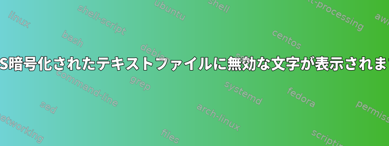 LUKS暗号化されたテキストファイルに無効な文字が表示されます。