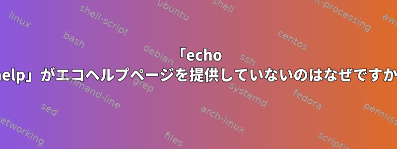 「echo --help」がエコヘルプページを提供していないのはなぜですか？