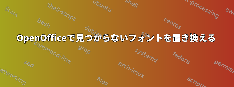 OpenOfficeで見つからないフォントを置き換える