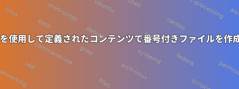 Bashを使用して定義されたコンテンツで番号付きファイルを作成する