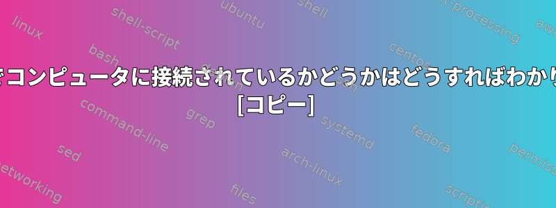 SSH経由でコンピュータに接続されているかどうかはどうすればわかりますか？ [コピー]