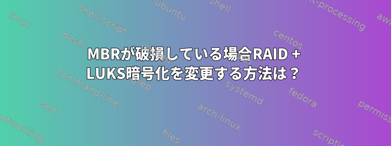 MBRが破損している場合RAID + LUKS暗号化を変更する方法は？