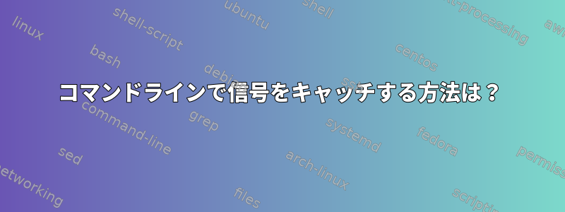 コマンドラインで信号をキャッチする方法は？