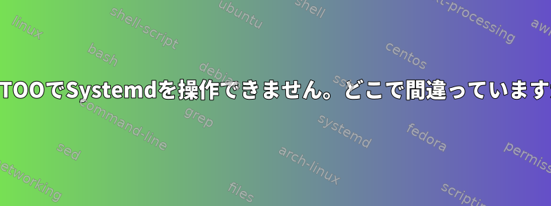 GENTOOでSystemdを操作できません。どこで間違っていますか？