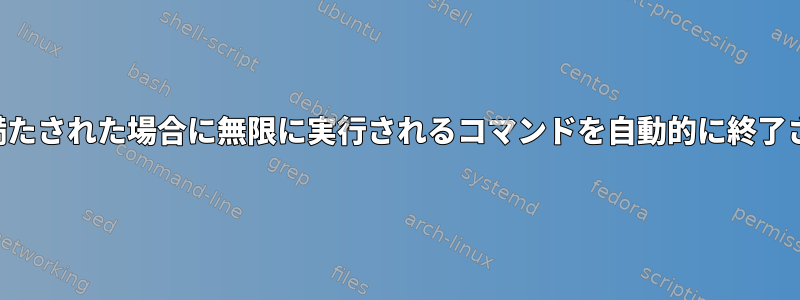 特定の条件が満たされた場合に無限に実行されるコマンドを自動的に終了させる方法は？