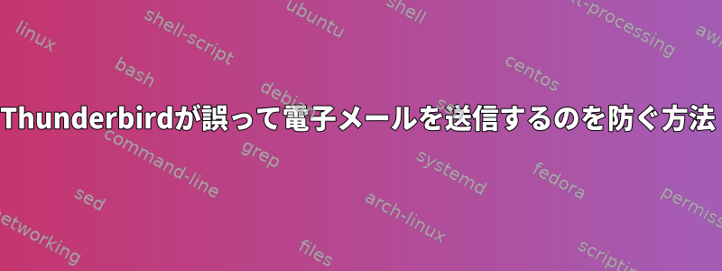 Thunderbirdが誤って電子メールを送信するのを防ぐ方法