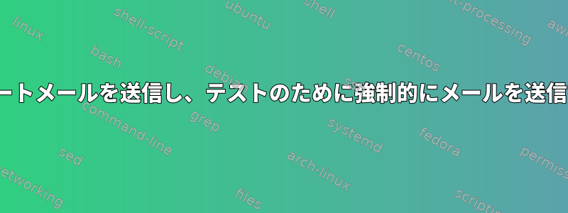 Linuxはいつルートメールを送信し、テストのために強制的にメールを送信するのですか？