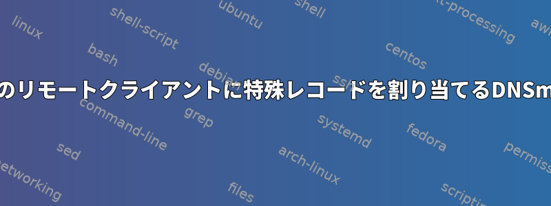 特定のリモートクライアントに特殊レコードを割り当てるDNSmasq