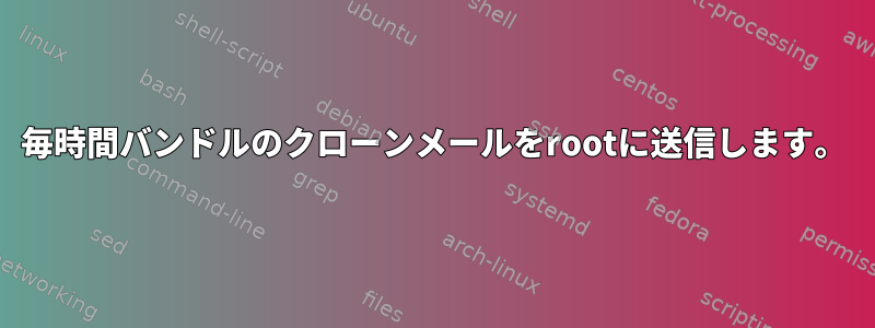 毎時間バンドルのクローンメールをrootに送信します。