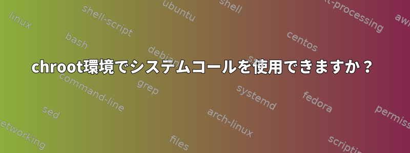 chroot環境でシステムコールを使用できますか？