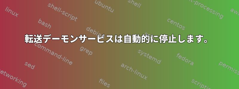 転送デーモンサービスは自動的に停止します。