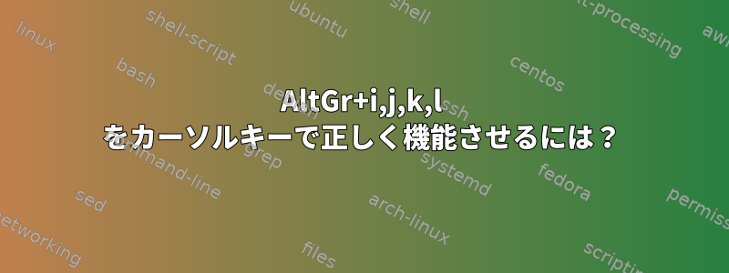 AltGr+i,j,k,l をカーソルキーで正しく機能させるには？