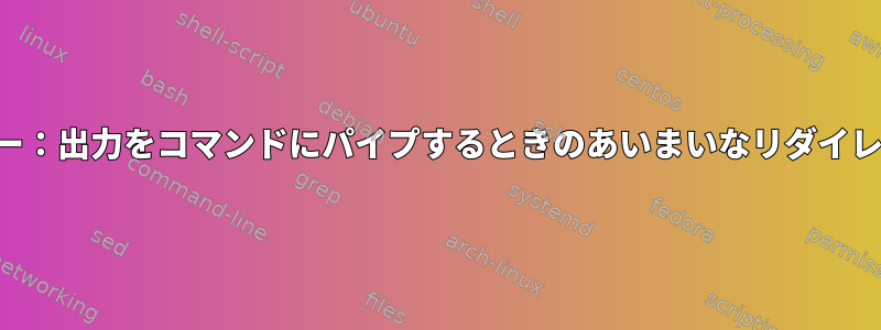 エラー：出力をコマンドにパイプするときのあいまいなリダイレクト