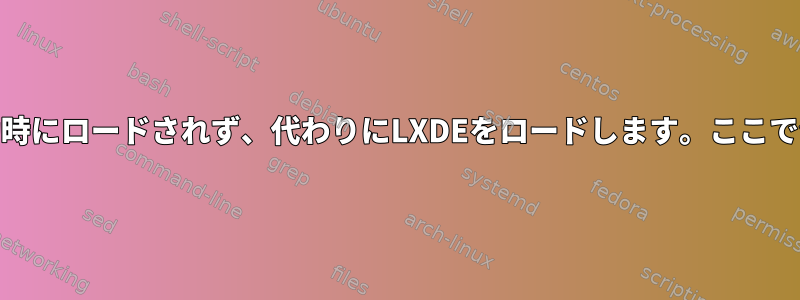 Cinnamonは起動時にロードされず、代わりにLXDEをロードします。ここで何が問題ですか？