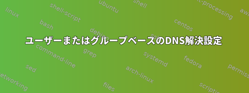 ユーザーまたはグループベースのDNS解決設定