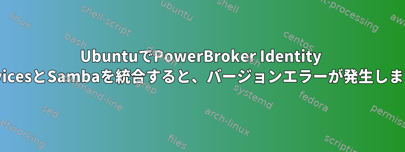 UbuntuでPowerBroker Identity ServicesとSambaを統合すると、バージョンエラーが発生します。