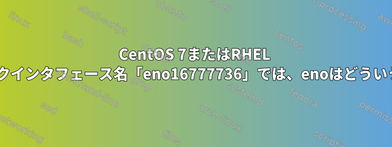 CentOS 7またはRHEL 7のネットワークインタフェース名「eno16777736」では、enoはどういう意味ですか？