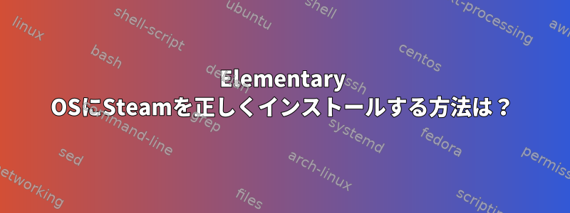 Elementary OSにSteamを正しくインストールする方法は？