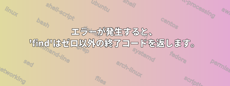 エラーが発生すると、 'find'はゼロ以外の終了コードを返します。