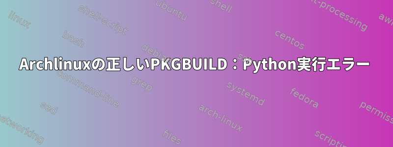 Archlinuxの正しいPKGBUILD：Python実行エラー