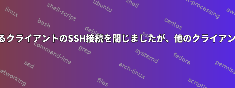 リモートサーバーがあるクライアントのSSH接続を閉じましたが、他のクライアントは問題ありません！