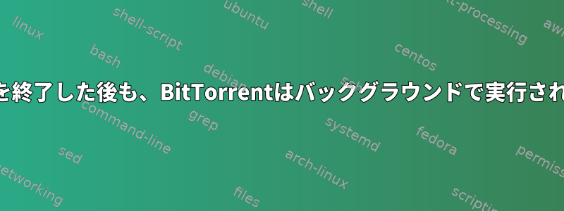 qBitTorrentを終了した後も、BitTorrentはバックグラウンドで実行され続けますか？