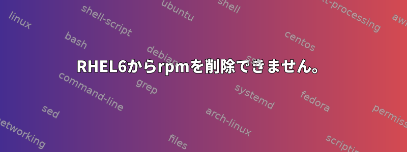 RHEL6からrpmを削除できません。