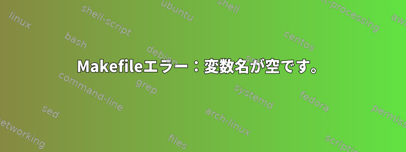 Makefileエラー：変数名が空です。