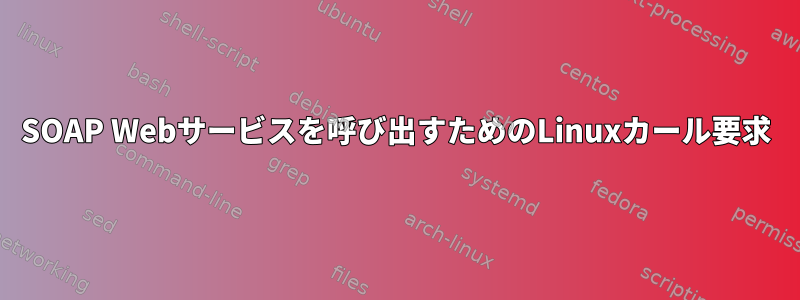 SOAP Webサービスを呼び出すためのLinuxカール要求