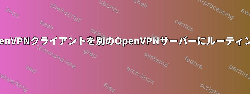 OpenVPNクライアントを別のOpenVPNサーバーにルーティング