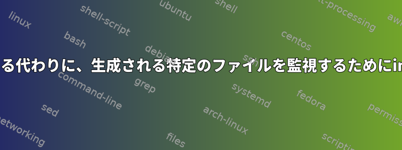 ディレクトリ全体を監視する代わりに、生成される特定のファイルを監視するためにinotifyを使用できますか？