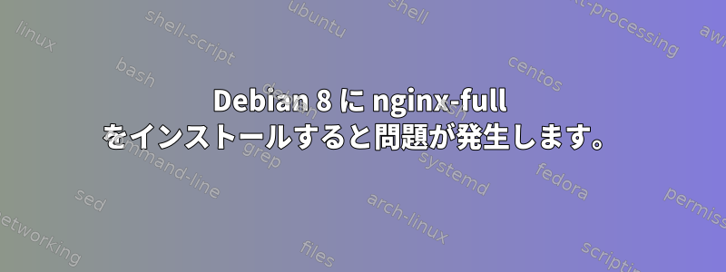 Debian 8 に nginx-full をインストールすると問題が発生します。